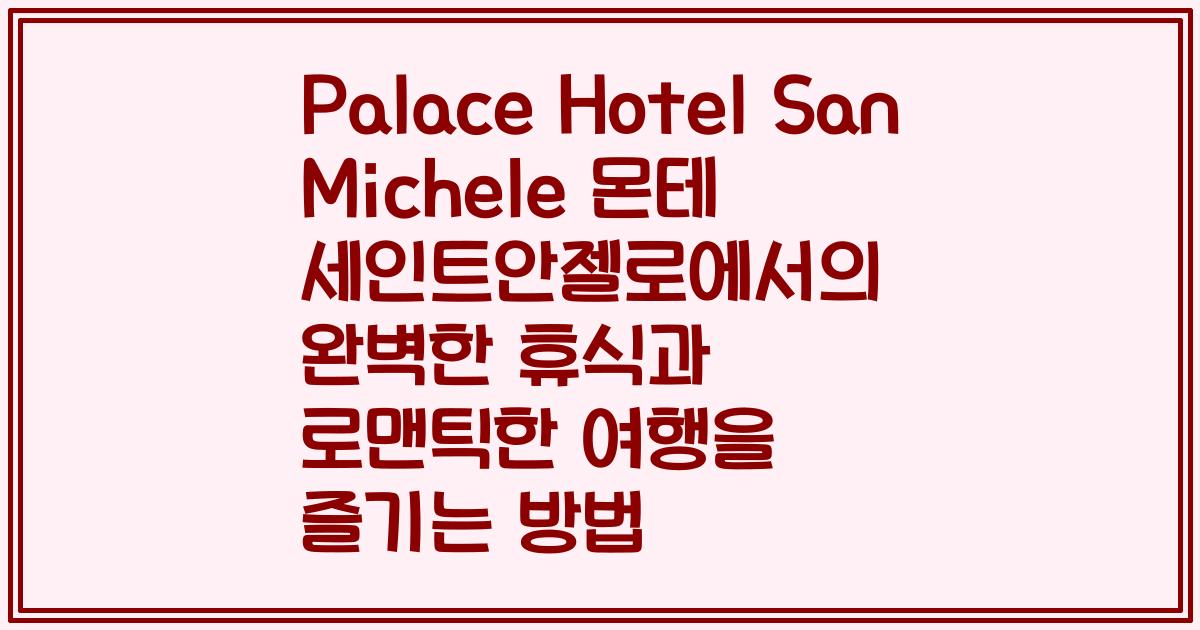 Palace Hotel San Michele 몬테 세인트안젤로에서의 완벽한 휴식과 로맨틱한 여행을 즐기는 방법