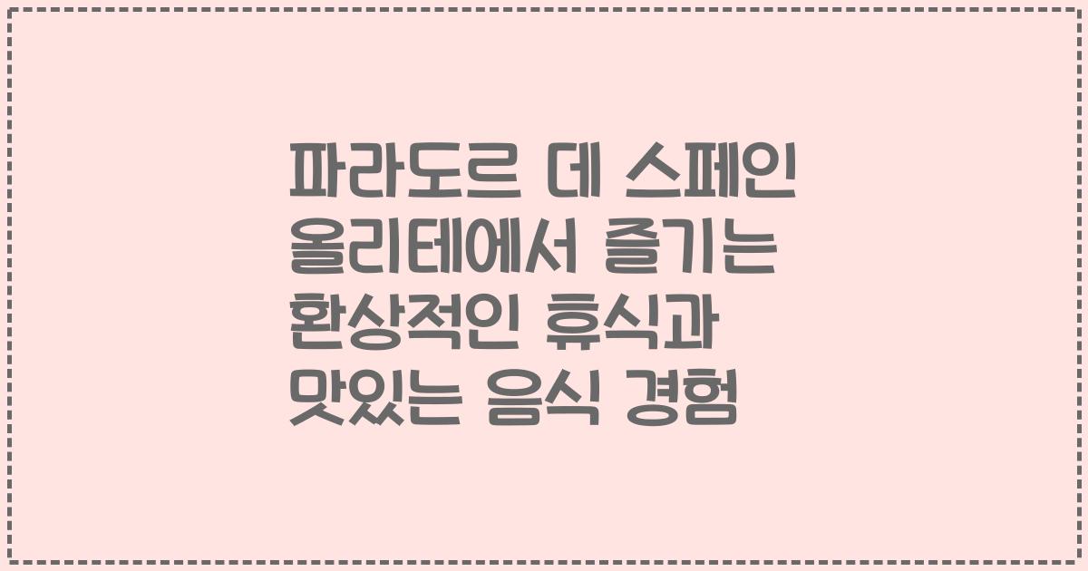 파라도르 데 스페인 올리테에서 즐기는 환상적인 휴식과 맛있는 음식 경험