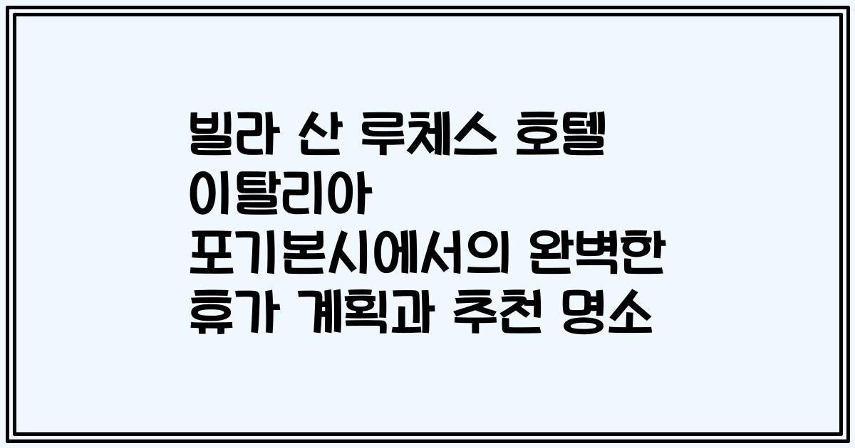빌라 산 루체스 호텔 이탈리아 포기본시에서의 완벽한 휴가 계획과 추천 명소