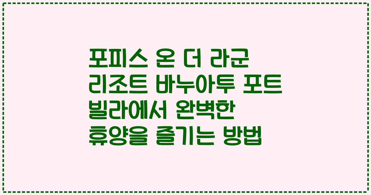 포피스 온 더 라군 리조트 바누아투 포트 빌라에서 완벽한 휴양을 즐기는 방법