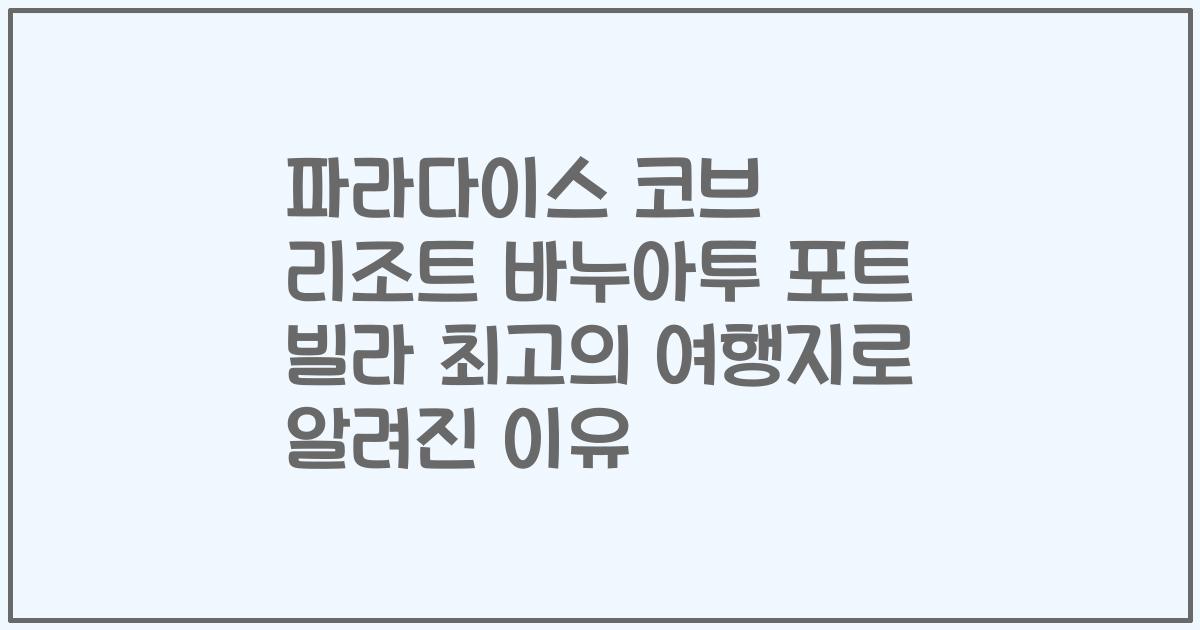 파라다이스 코브 리조트 바누아투 포트 빌라 최고의 여행지로 알려진 이유
