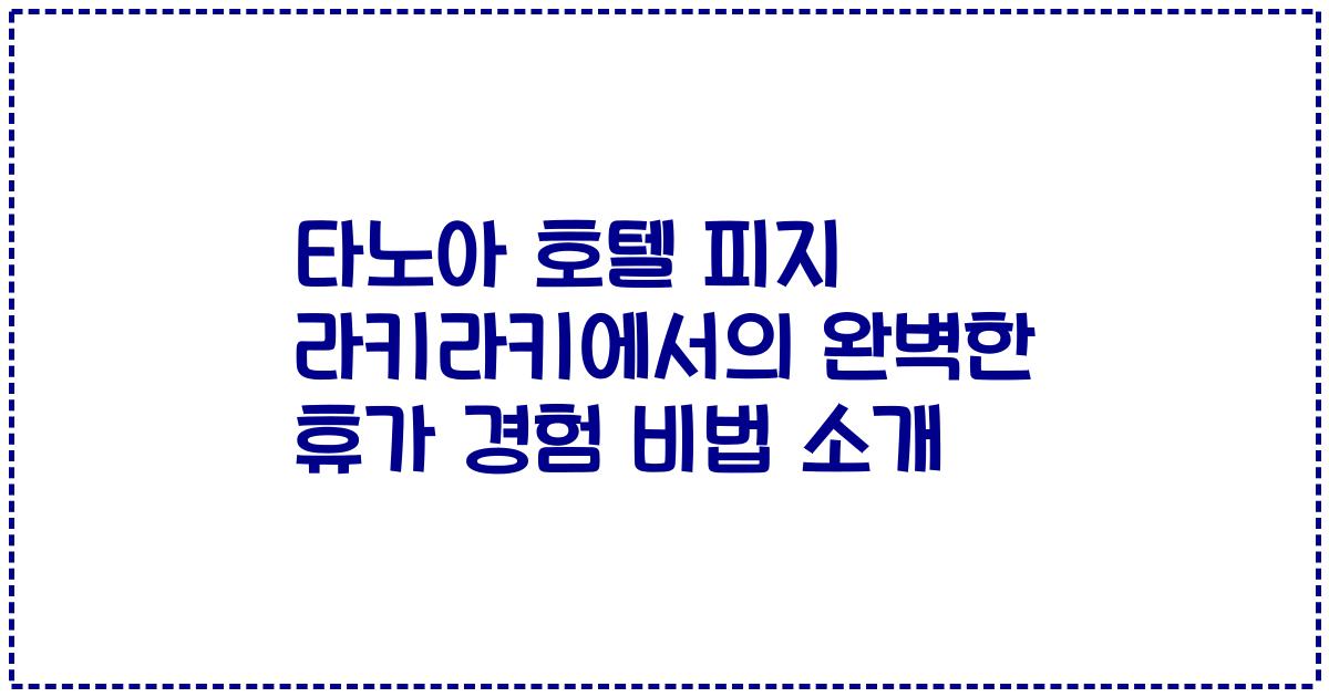 타노아 호텔 피지 라키라키에서의 완벽한 휴가 경험 비법 소개
