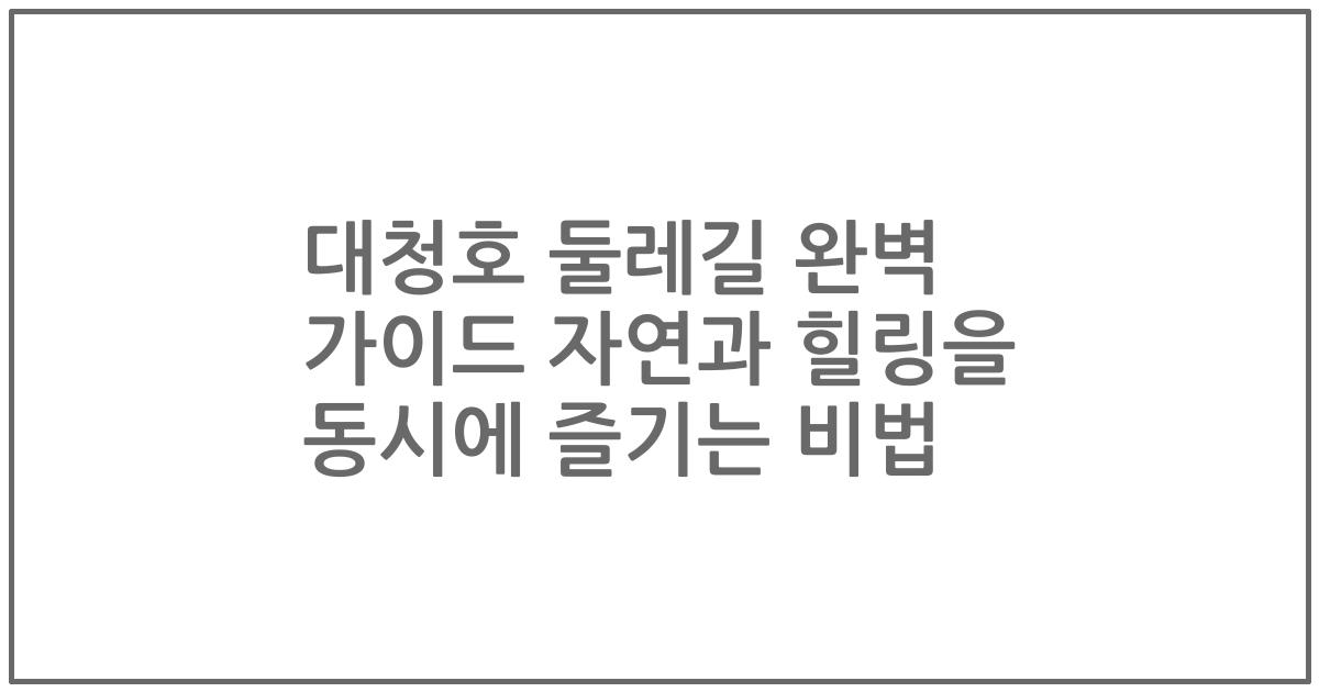 대청호 둘레길 완벽 가이드 자연과 힐링을 동시에 즐기는 비법