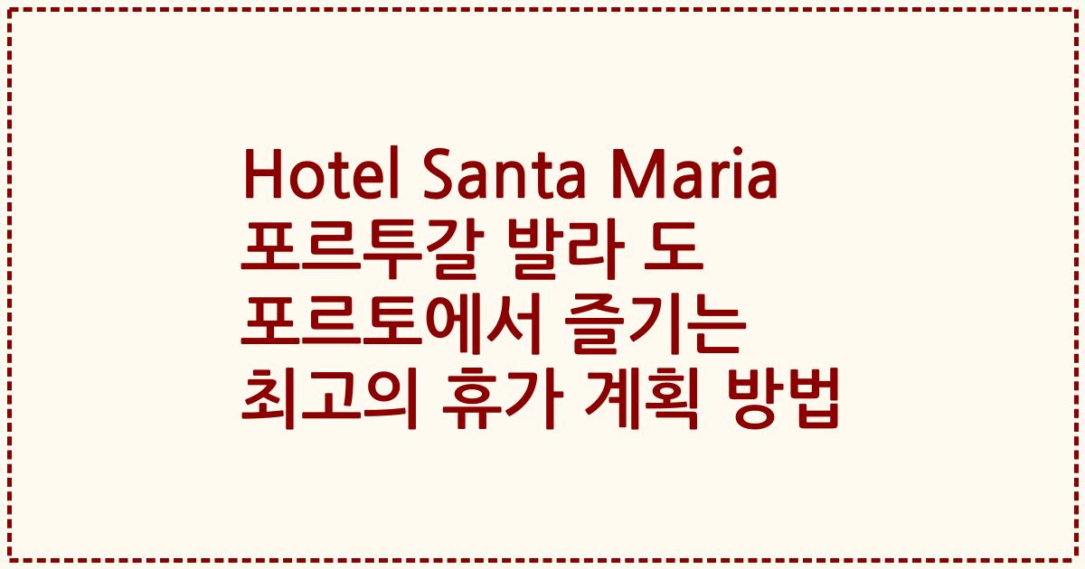 Hotel Santa Maria 포르투갈 발라 도 포르토에서 즐기는 최고의 휴가 계획 방법