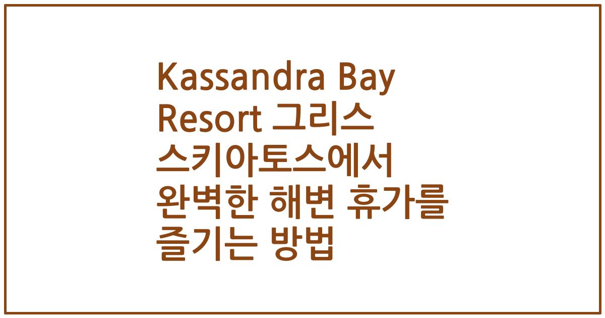 Kassandra Bay Resort 그리스 스키아토스에서 완벽한 해변 휴가를 즐기는 방법