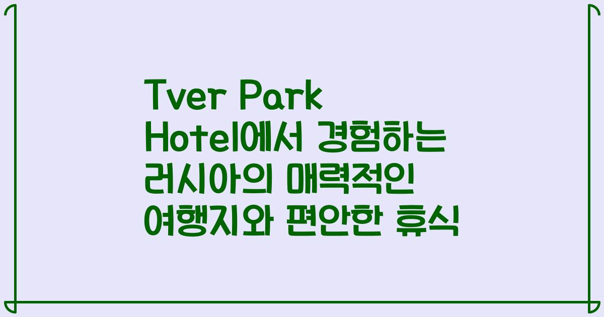 Tver Park Hotel에서 경험하는 러시아의 매력적인 여행지와 편안한 휴식