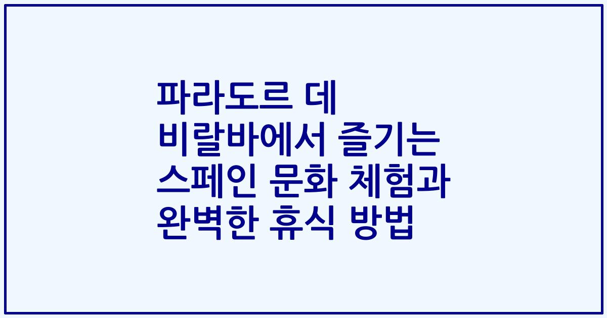파라도르 데 비랄바에서 즐기는 스페인 문화 체험과 완벽한 휴식 방법