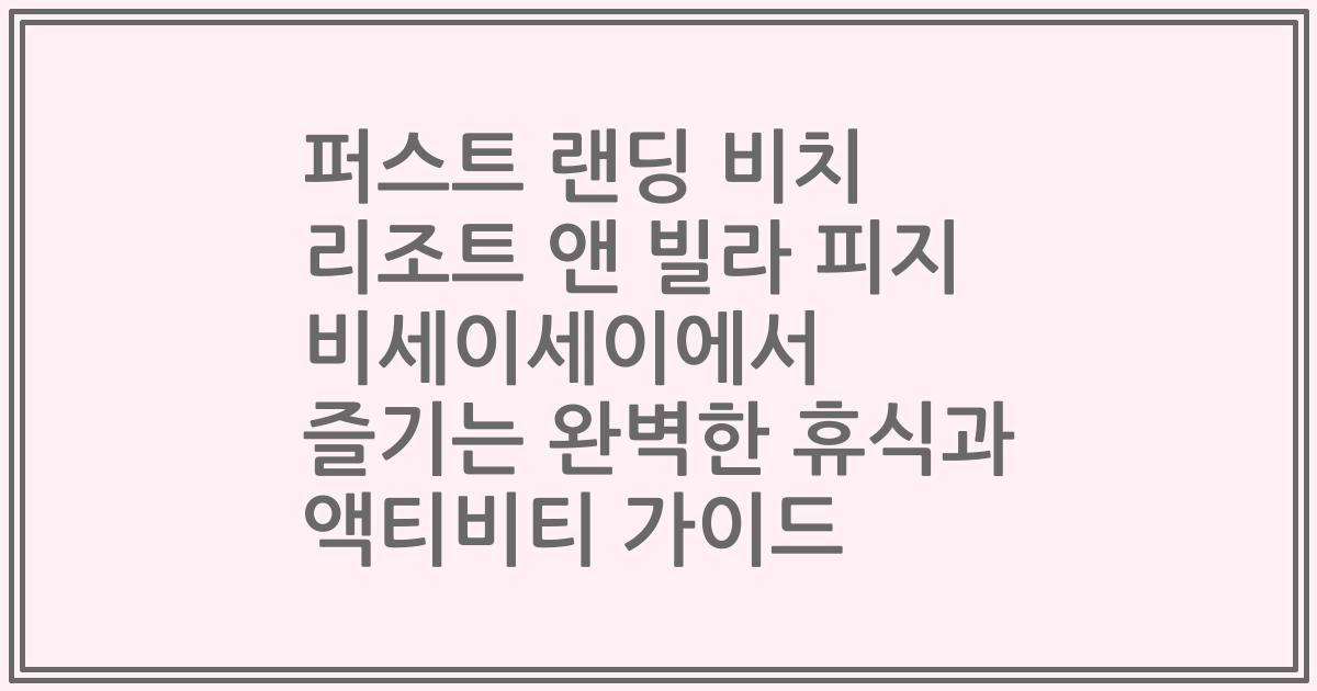 퍼스트 랜딩 비치 리조트 앤 빌라 피지 비세이세이에서 즐기는 완벽한 휴식과 액티비티 가이드