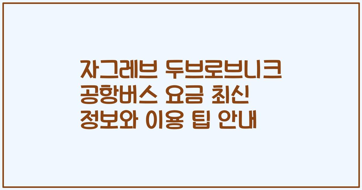 자그레브 두브로브니크 공항버스 요금 최신 정보와 이용 팁 안내