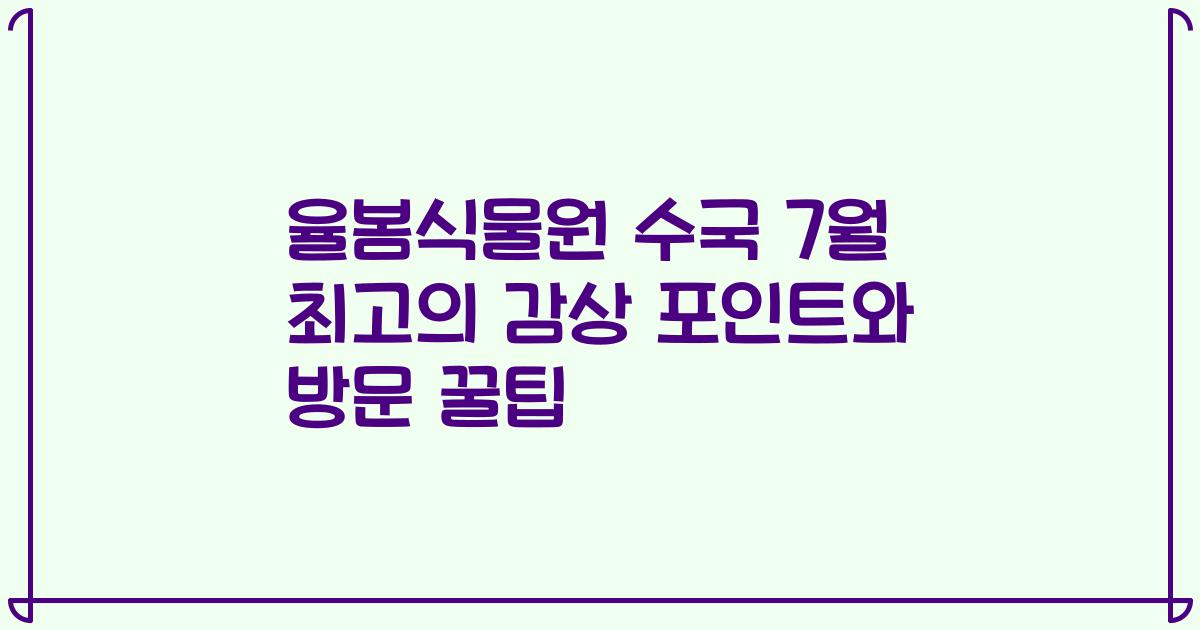 율봄식물원 수국 7월 최고의 감상 포인트와 방문 꿀팁