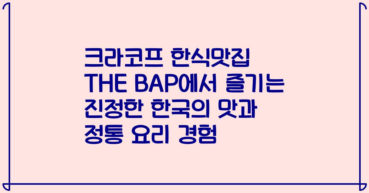 크라코프 한식맛집 THE BAP에서 즐기는 진정한 한국의 맛과 정통 요리 경험