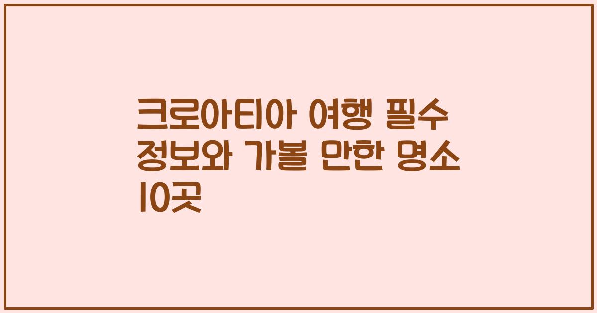 크로아티아 여행 필수 정보와 가볼 만한 명소 10곳