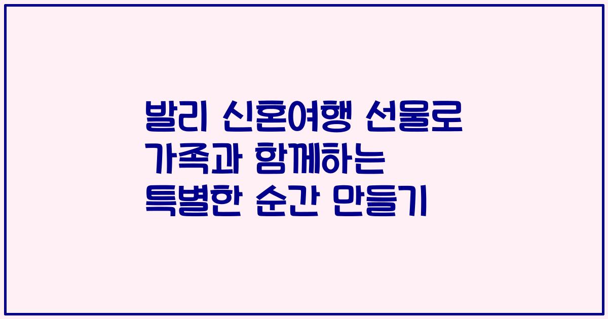 발리 신혼여행 선물로 가족과 함께하는 특별한 순간 만들기
