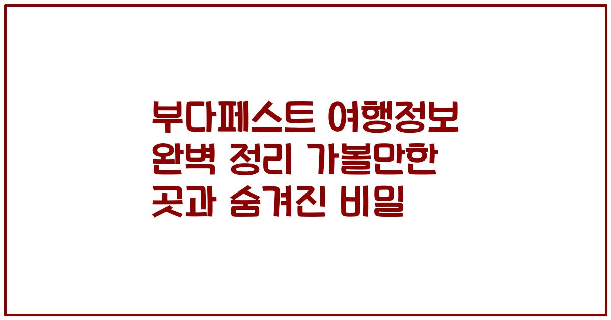 부다페스트 여행정보 완벽 정리 가볼만한 곳과 숨겨진 비밀