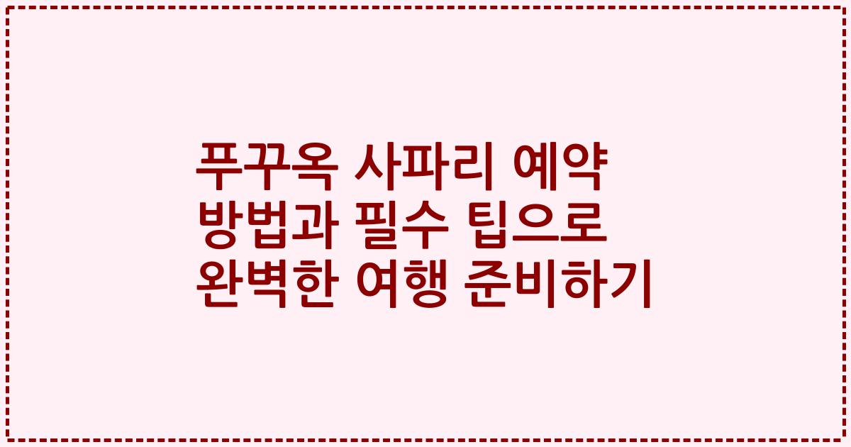 푸꾸옥 사파리 예약 방법과 필수 팁으로 완벽한 여행 준비하기