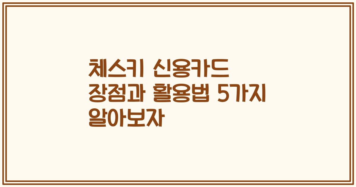 체스키 신용카드 장점과 활용법 5가지 알아보자