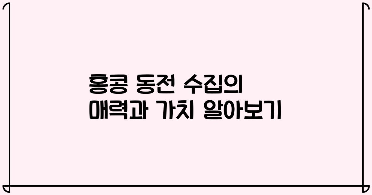 홍콩 동전 수집의 매력과 가치 알아보기