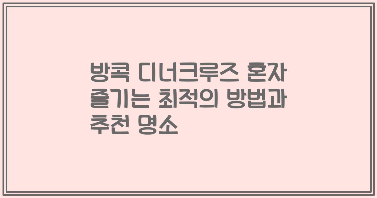 방콕 디너크루즈 혼자 즐기는 최적의 방법과 추천 명소