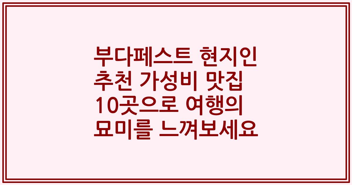 부다페스트 현지인 추천 가성비 맛집 10곳으로 여행의 묘미를 느껴보세요