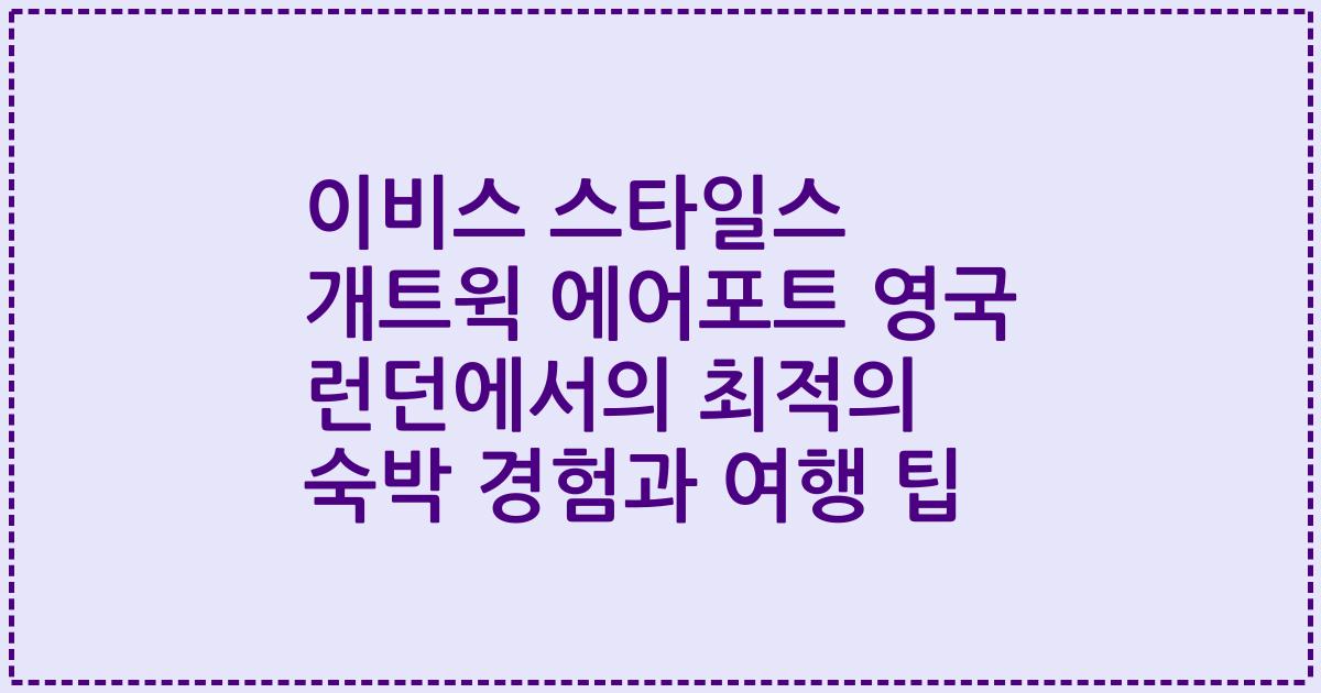 이비스 스타일스 개트윅 에어포트 영국 런던에서의 최적의 숙박 경험과 여행 팁