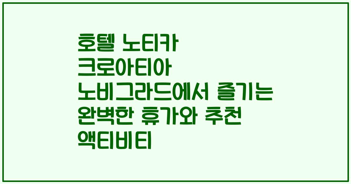 호텔 노티카 크로아티아 노비그라드에서 즐기는 완벽한 휴가와 추천 액티비티