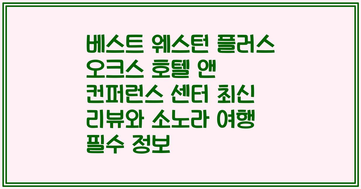 베스트 웨스턴 플러스 오크스 호텔 앤 컨퍼런스 센터 최신 리뷰와 소노라 여행 필수 정보