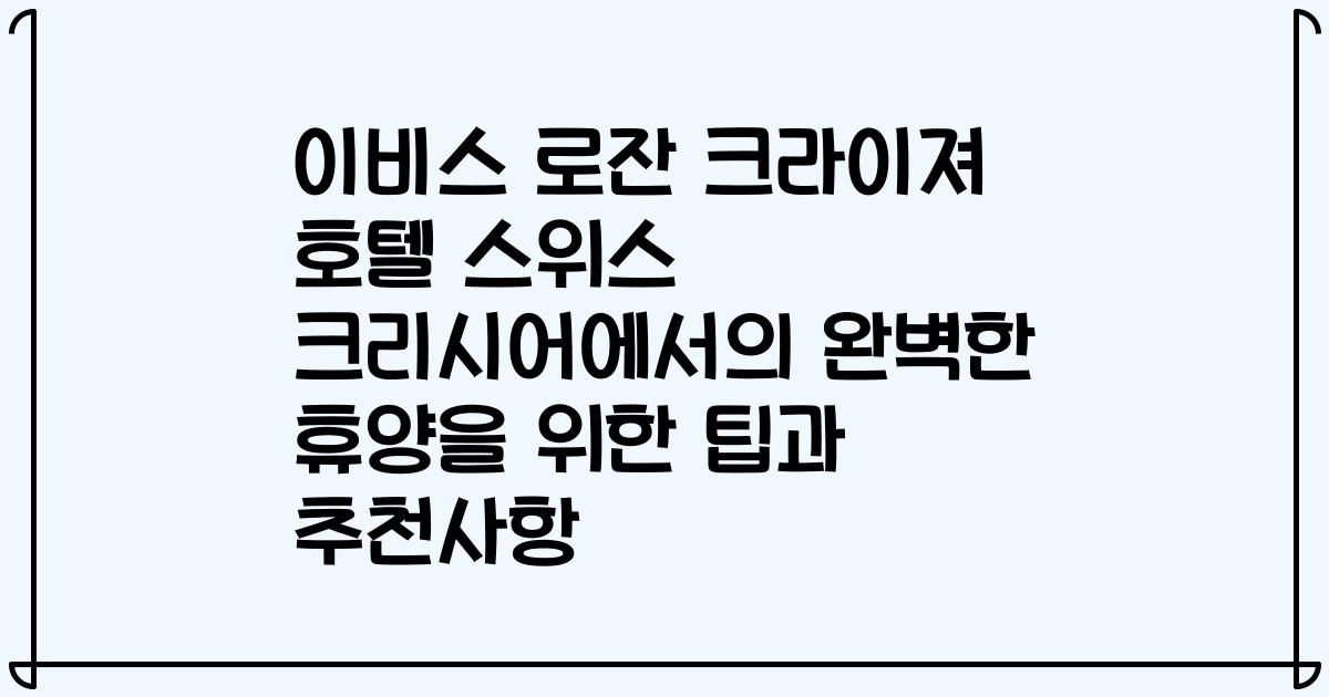 이비스 로잔 크라이져 호텔 스위스 크리시어에서의 완벽한 휴양을 위한 팁과 추천사항
