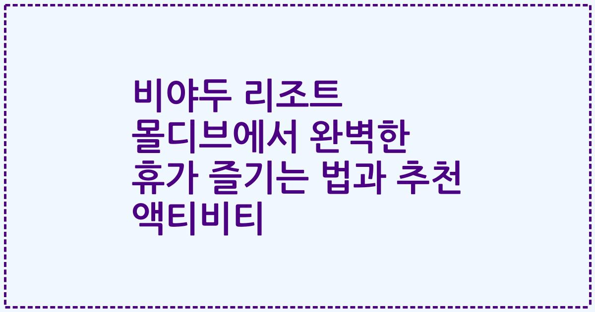 비야두 리조트 몰디브에서 완벽한 휴가 즐기는 법과 추천 액티비티
