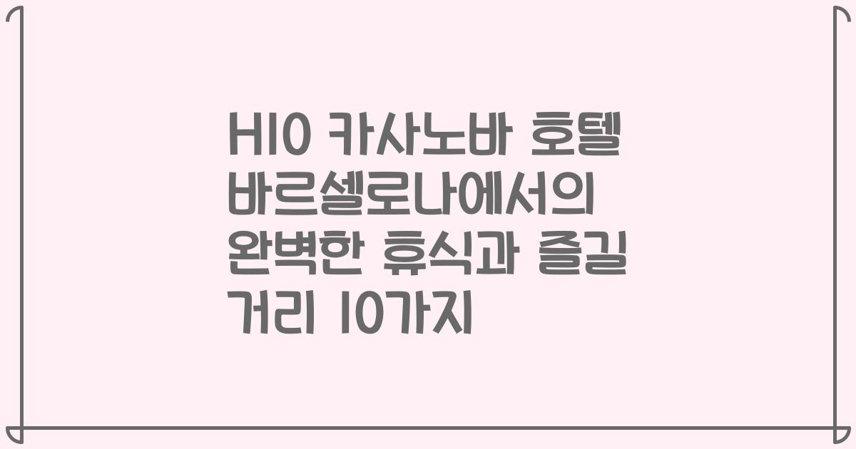 H10 카사노바 호텔 바르셀로나에서의 완벽한 휴식과 즐길 거리 10가지