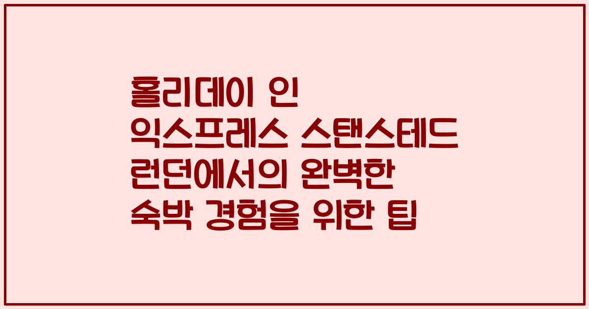 홀리데이 인 익스프레스 스탠스테드 런던에서의 완벽한 숙박 경험을 위한 팁