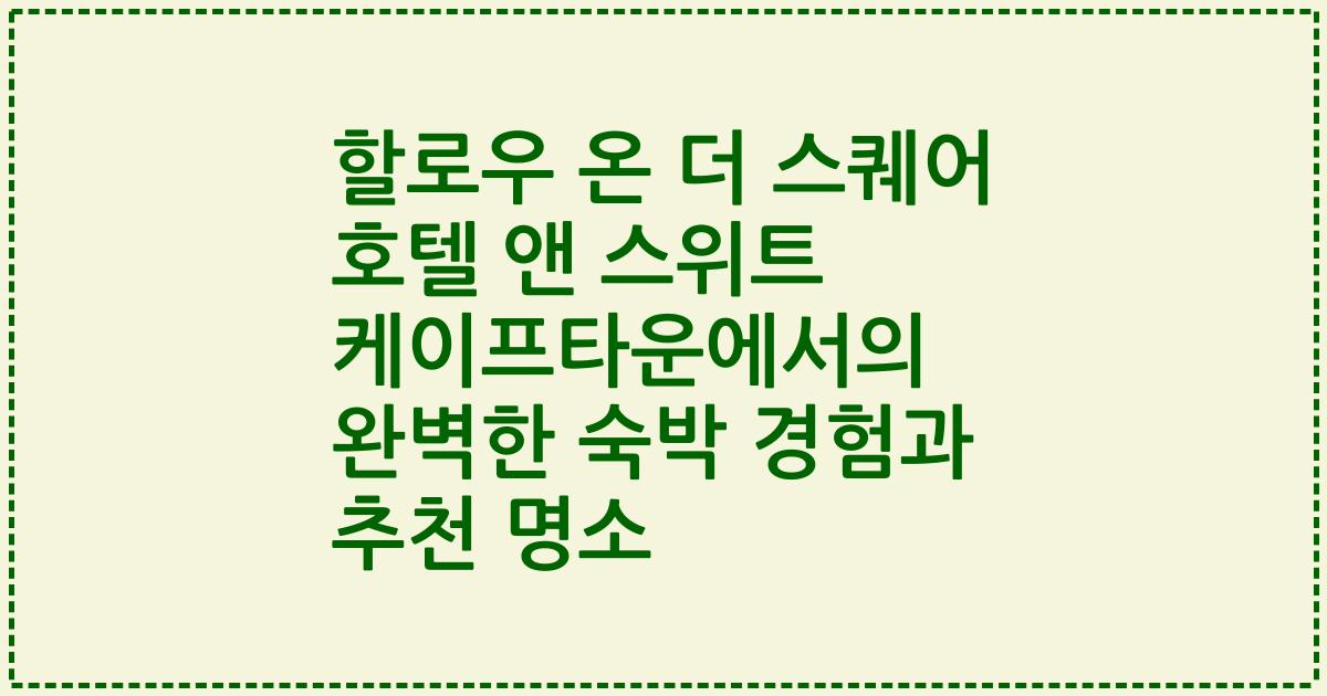 할로우 온 더 스퀘어 호텔 앤 스위트 케이프타운에서의 완벽한 숙박 경험과 추천 명소