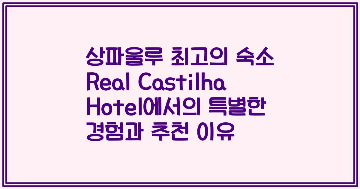 상파울루 최고의 숙소 Real Castilha Hotel에서의 특별한 경험과 추천 이유