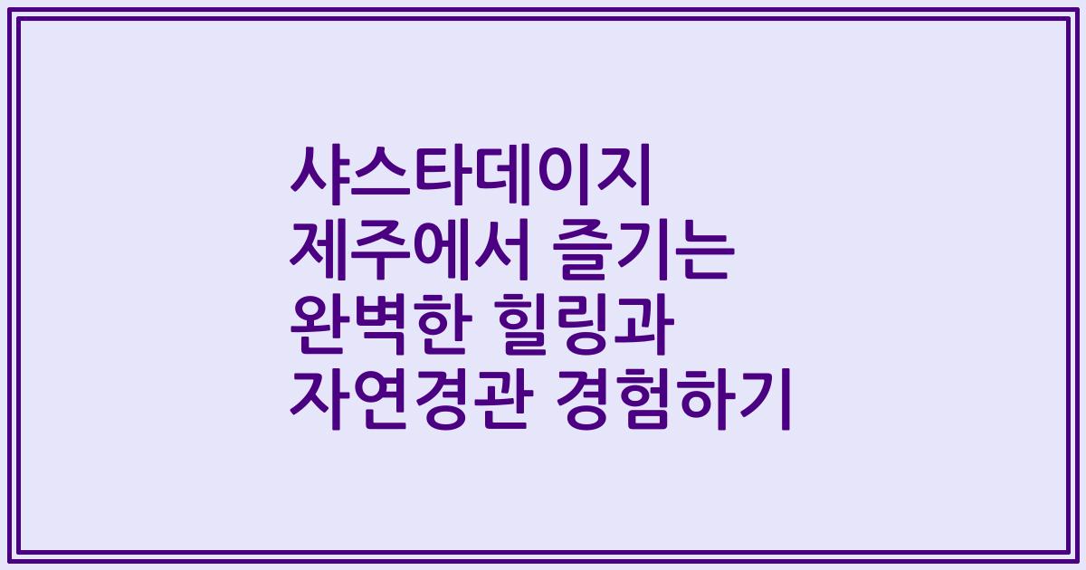 샤스타데이지 제주에서 즐기는 완벽한 힐링과 자연경관 경험하기