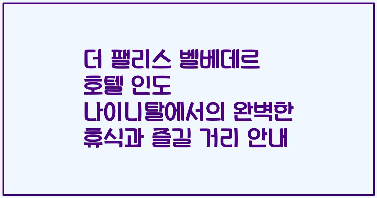 더 팰리스 벨베데르 호텔 인도 나이니탈에서의 완벽한 휴식과 즐길 거리 안내