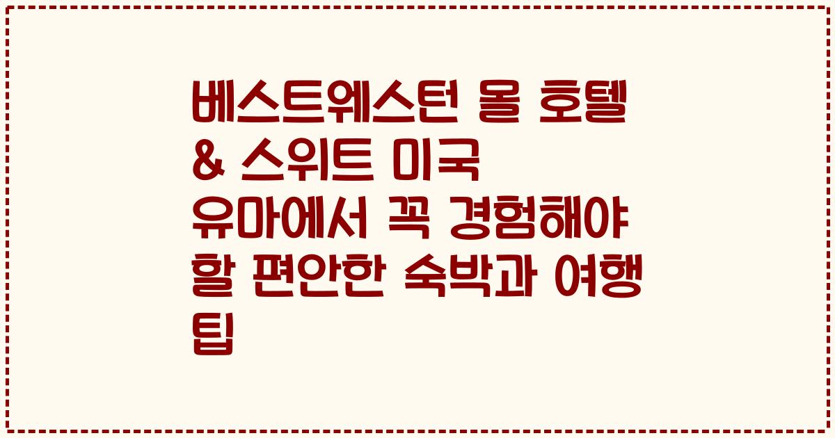 베스트웨스턴 몰 호텔 & 스위트 미국 유마에서 꼭 경험해야 할 편안한 숙박과 여행 팁