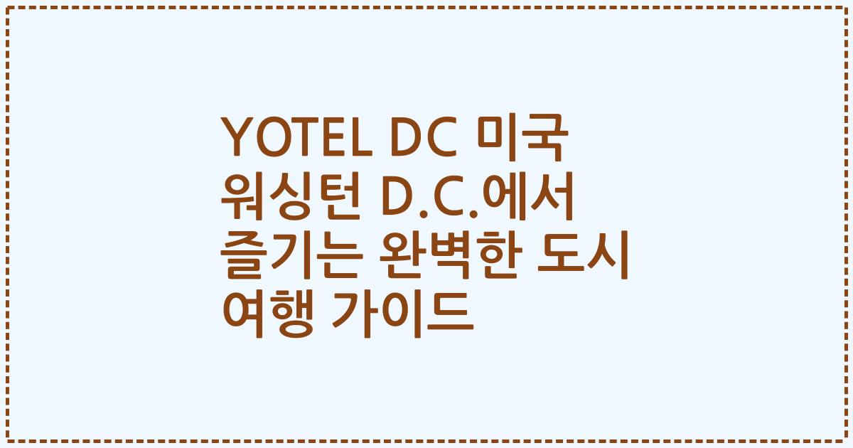YOTEL DC 미국 워싱턴 D.C.에서 즐기는 완벽한 도시 여행 가이드