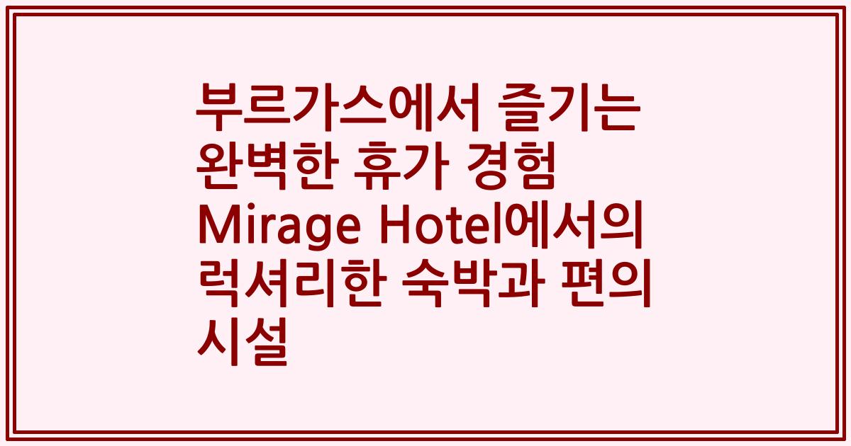 부르가스에서 즐기는 완벽한 휴가 경험 Mirage Hotel에서의 럭셔리한 숙박과 편의 시설