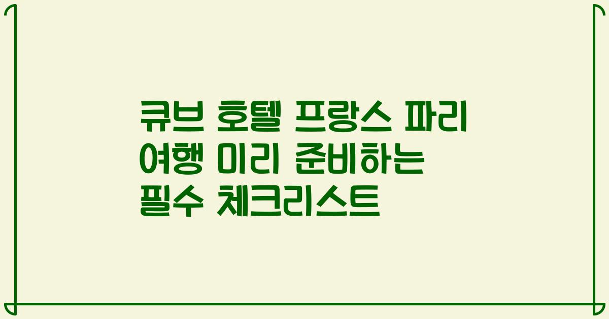 큐브 호텔 프랑스 파리 여행 미리 준비하는 필수 체크리스트