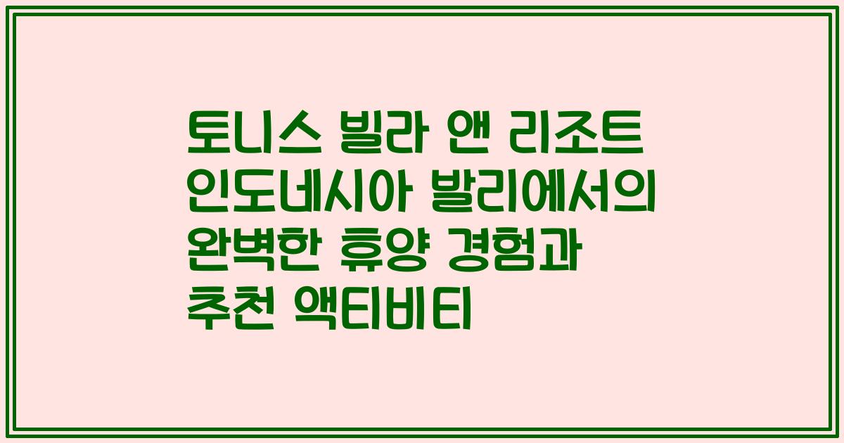 토니스 빌라 앤 리조트 인도네시아 발리에서의 완벽한 휴양 경험과 추천 액티비티