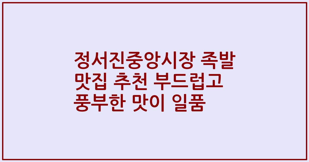 정서진중앙시장 족발 맛집 추천 부드럽고 풍부한 맛이 일품