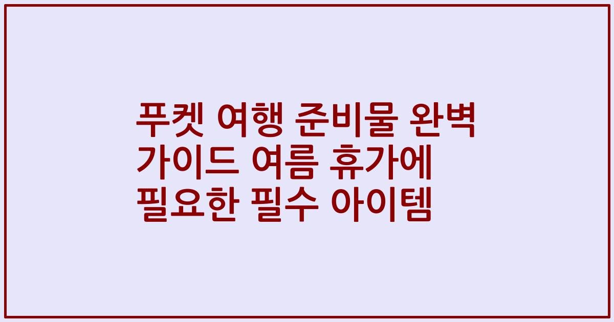 푸켓 여행 준비물 완벽 가이드 여름 휴가에 필요한 필수 아이템