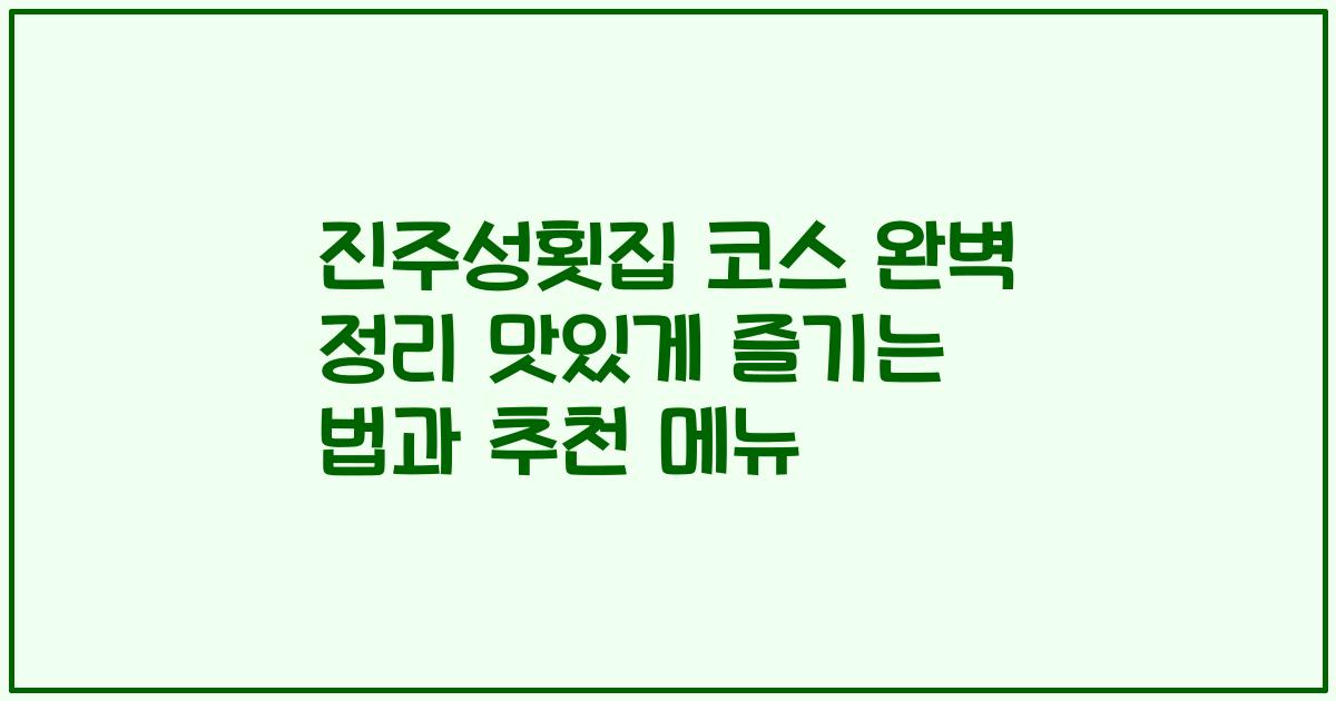 진주성횟집 코스 완벽 정리 맛있게 즐기는 법과 추천 메뉴