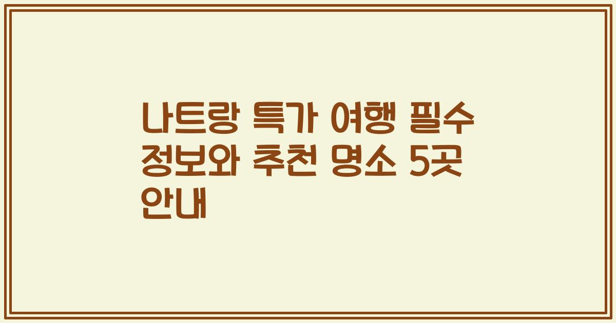 나트랑 특가 여행 필수 정보와 추천 명소 5곳 안내