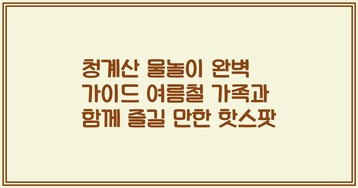 청계산 물놀이 완벽 가이드 여름철 가족과 함께 즐길 만한 핫스팟