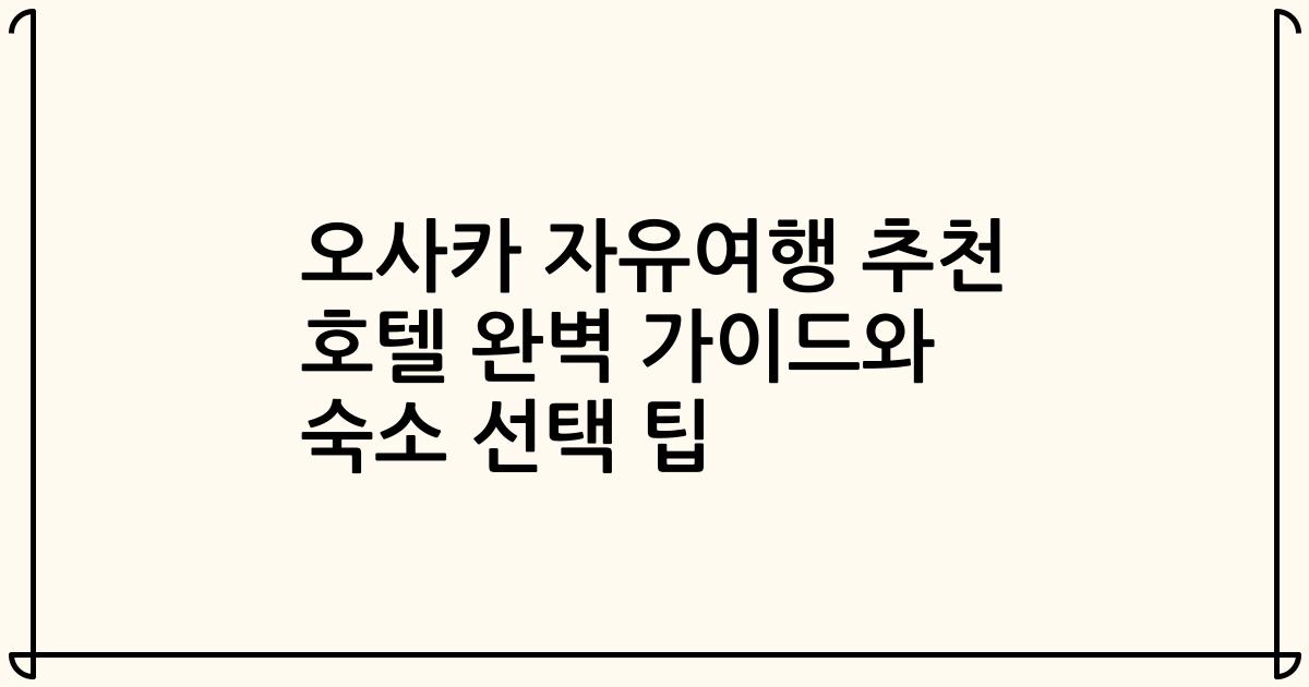 오사카 자유여행 추천 호텔 완벽 가이드와 숙소 선택 팁