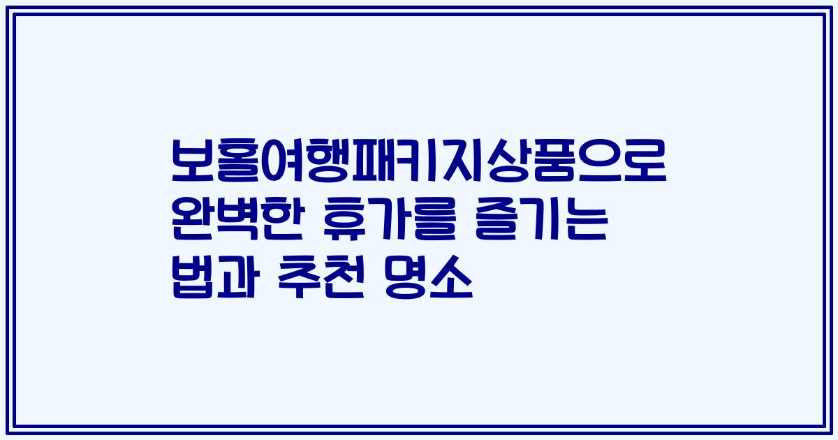 보홀여행패키지상품으로 완벽한 휴가를 즐기는 법과 추천 명소