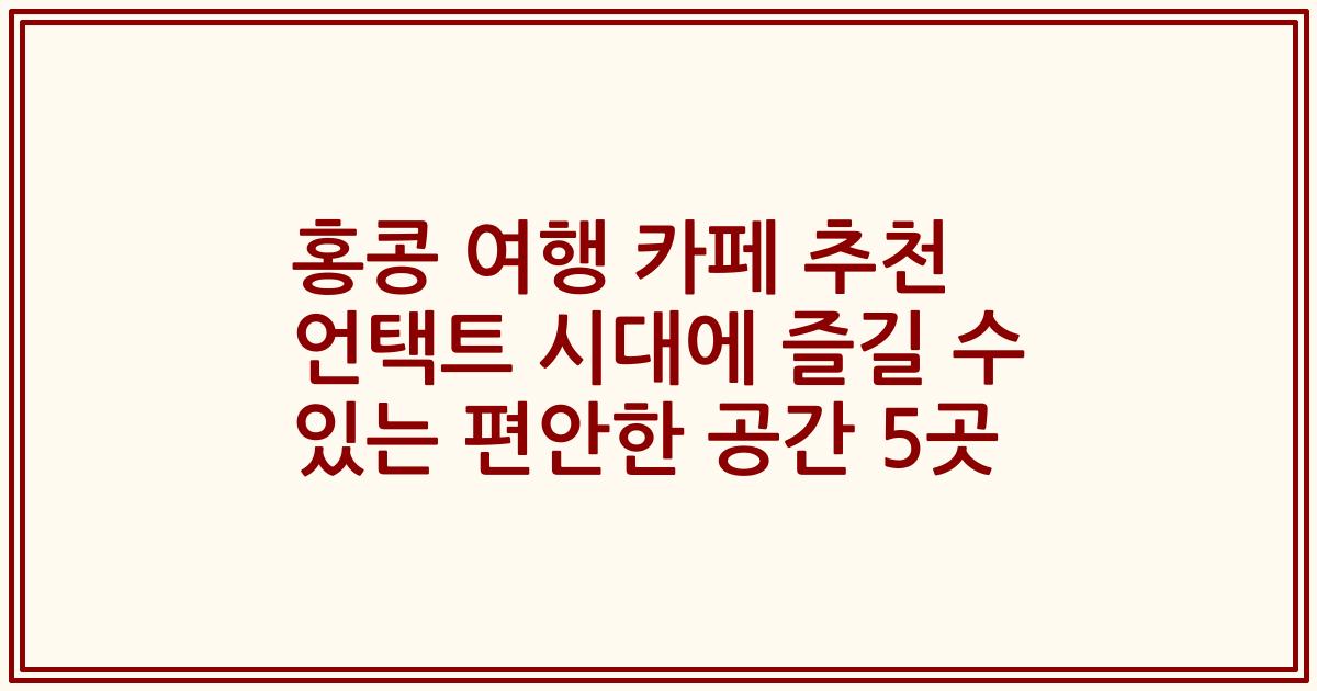 홍콩 여행 카페 추천 언택트 시대에 즐길 수 있는 편안한 공간 5곳
