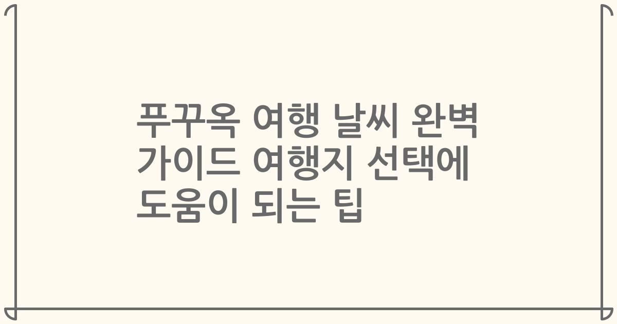 푸꾸옥 여행 날씨 완벽 가이드 여행지 선택에 도움이 되는 팁