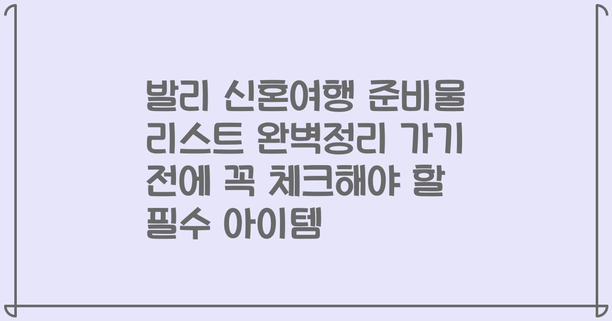 발리 신혼여행 준비물 리스트 완벽정리 가기 전에 꼭 체크해야 할 필수 아이템