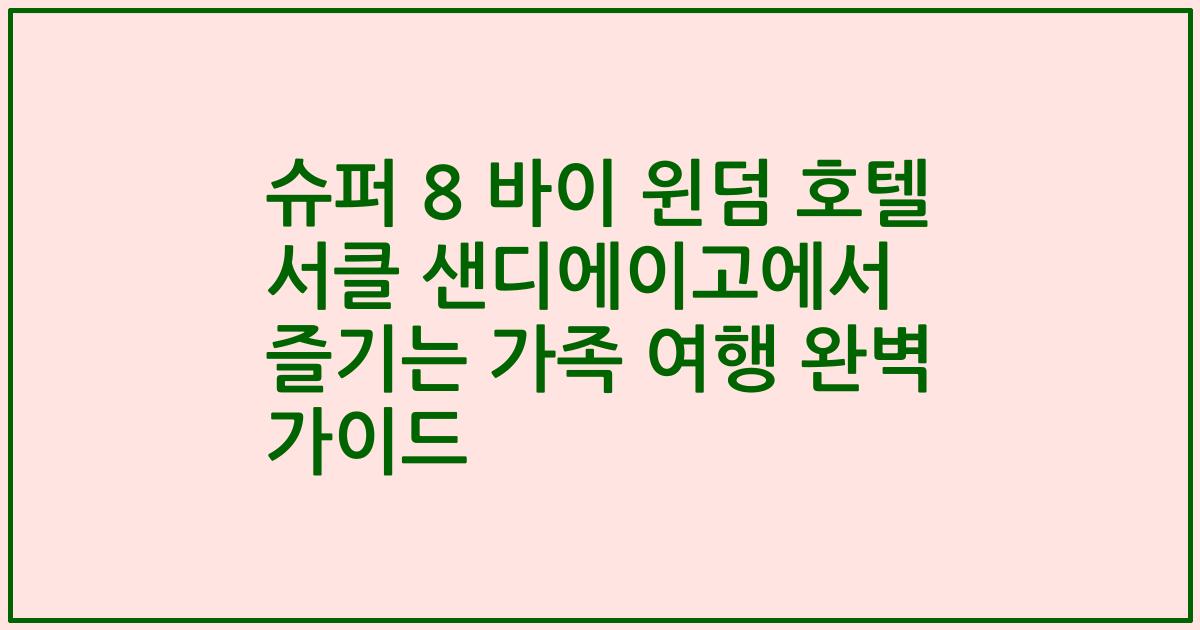 슈퍼 8 바이 윈덤 호텔 서클 샌디에이고에서 즐기는 가족 여행 완벽 가이드